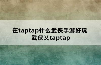 在taptap什么武侠手游好玩 武侠乂taptap